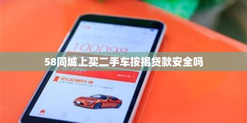 58同城上买二手车按揭贷款安全吗