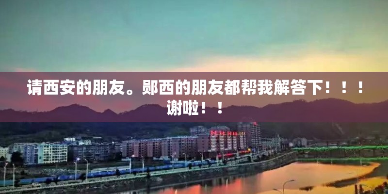 请西安的朋友。郧西的朋友都帮我解答下！！！谢啦！！