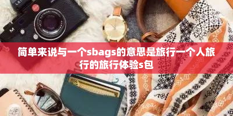 简单来说与一个sbags的意思是旅行一个人旅行的旅行体验s包 简单来说与一个sbags的意思是旅行一个人旅行的旅行体验s包