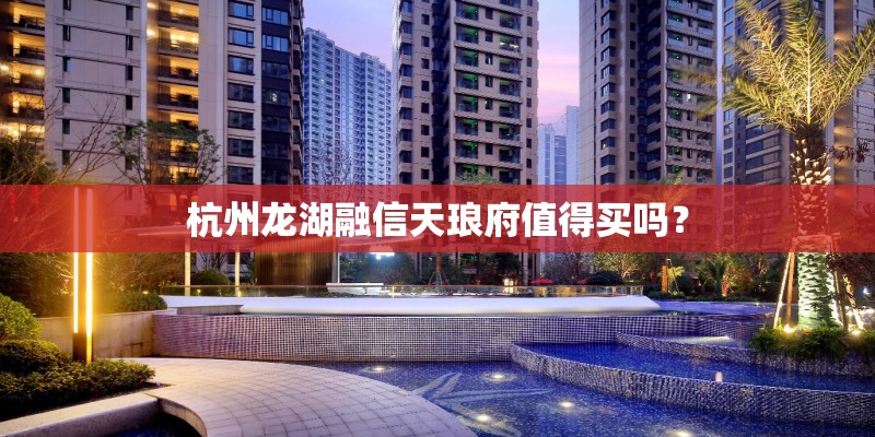 杭州龙湖融信天琅府值得买吗？