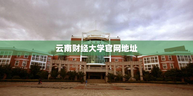 云南财经大学官网地址 云南财经大学官网地址