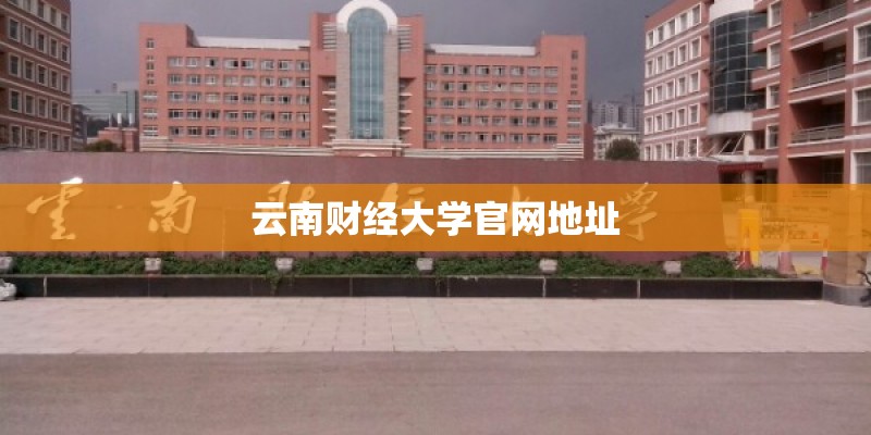 云南财经大学官网地址 云南财经大学官网地址