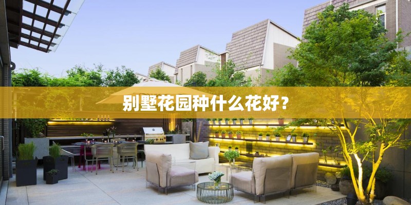 别墅花园种什么花好? 别墅花园种什么花好?