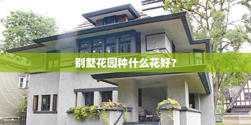 别墅花园种什么花好? 别墅花园种什么花好?
