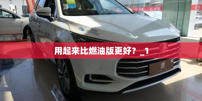 用起来比燃油版更好？_1