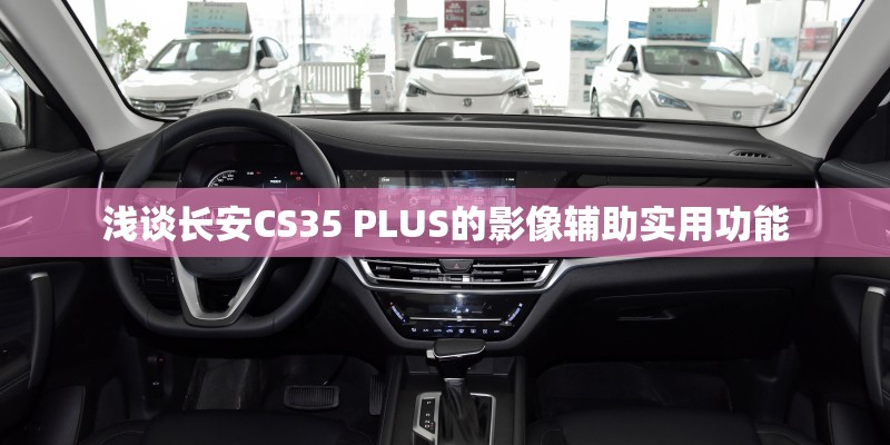 浅谈长安CS35 PLUS的影像辅助实用功能