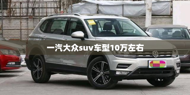 一汽大众suv车型10万左右