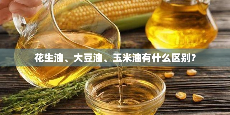 花生油、大豆油、玉米油有什么区别？