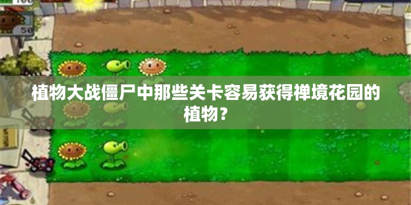 植物大战僵尸中那些关卡容易获得禅境花园的植物？