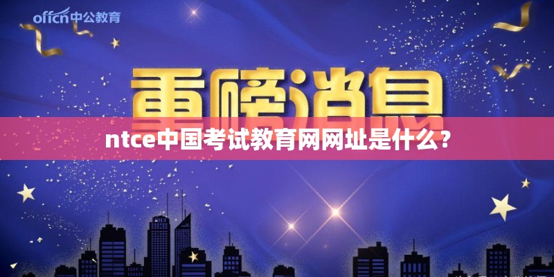ntce中国考试教育网网址是什么？