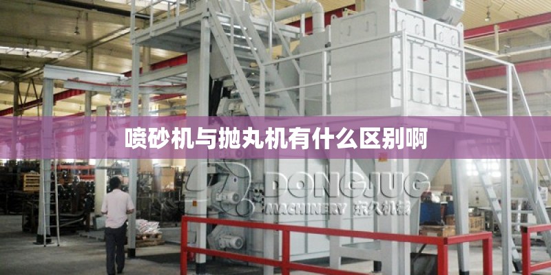 喷砂机与抛丸机有什么区别啊
