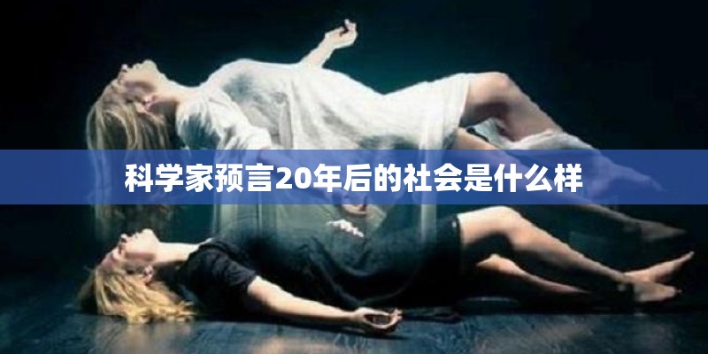 科学家预言20年后的社会是什么样