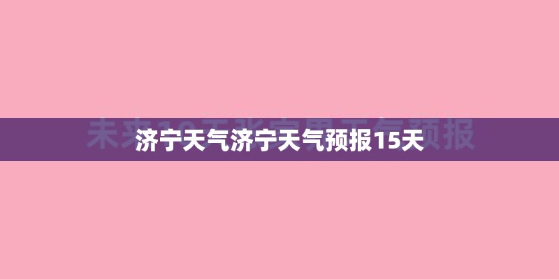 济宁天气济宁天气预报15天 济宁天气济宁天气预报15天