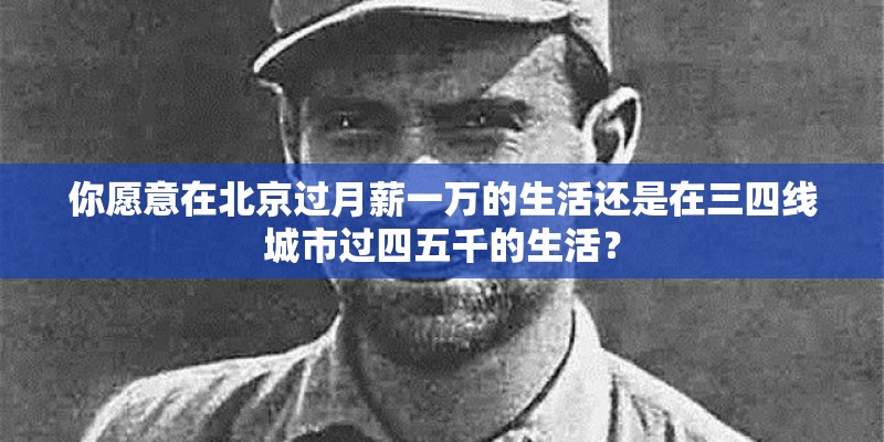 你愿意在北京过月薪一万的生活还是在三四线城市过四五千的生活？