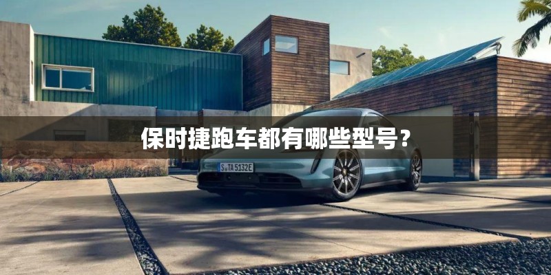 保时捷跑车都有哪些型号？