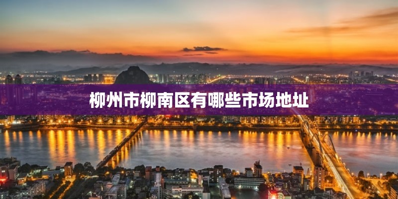 柳州市柳南区有哪些市场地址