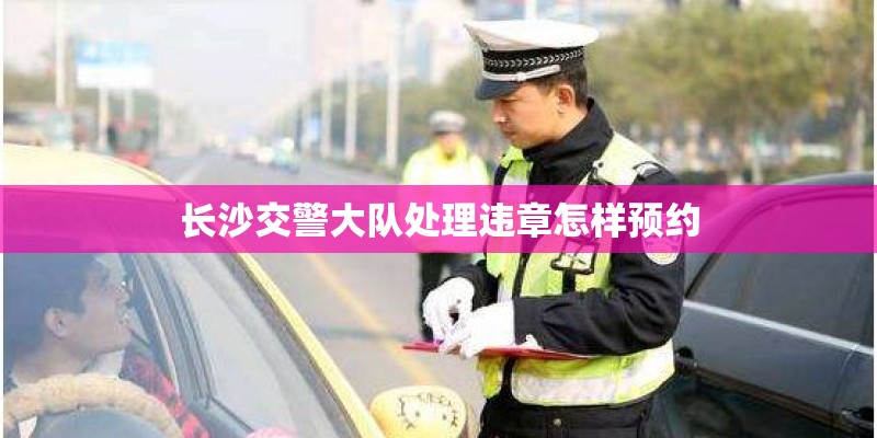 长沙交警大队处理违章怎样预约