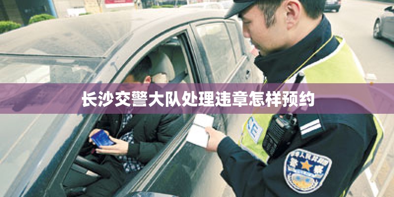 长沙交警大队处理违章怎样预约