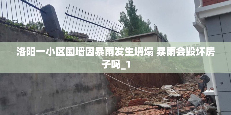 洛阳一小区围墙因暴雨发生坍塌 暴雨会毁坏房子吗_1