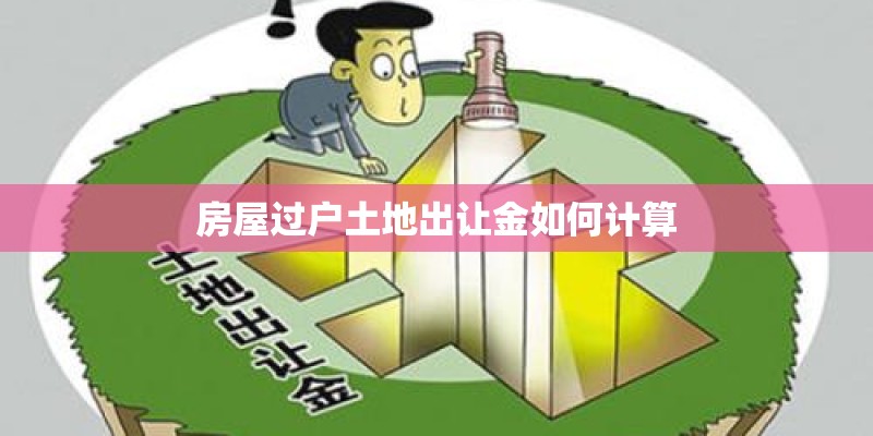房屋过户土地出让金如何计算
