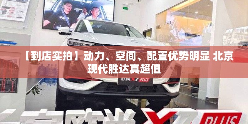 【到店实拍】动力、空间、配置优势明显 北京现代胜达真超值