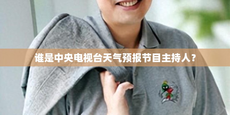 谁是中央电视台天气预报节目主持人？