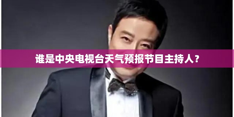 谁是中央电视台天气预报节目主持人？