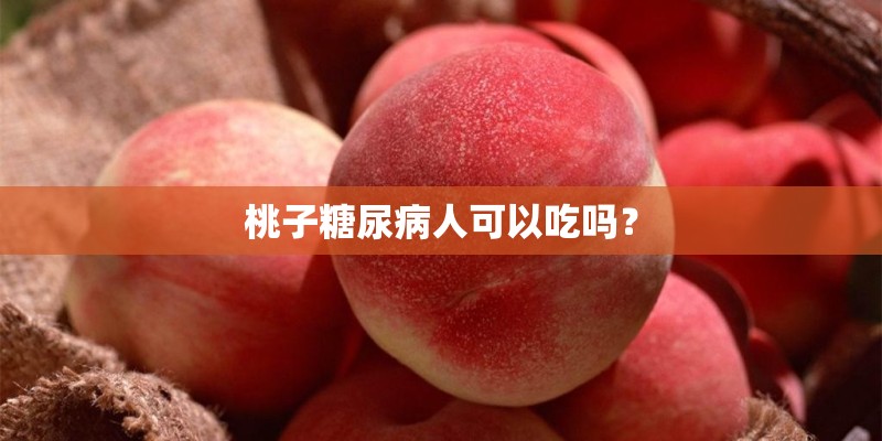 桃子糖尿病人可以吃吗？
