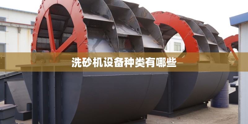 洗砂机设备种类有哪些 洗砂机设备种类有哪些