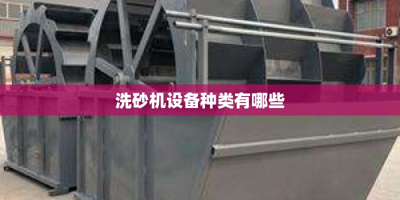 洗砂机设备种类有哪些 洗砂机设备种类有哪些