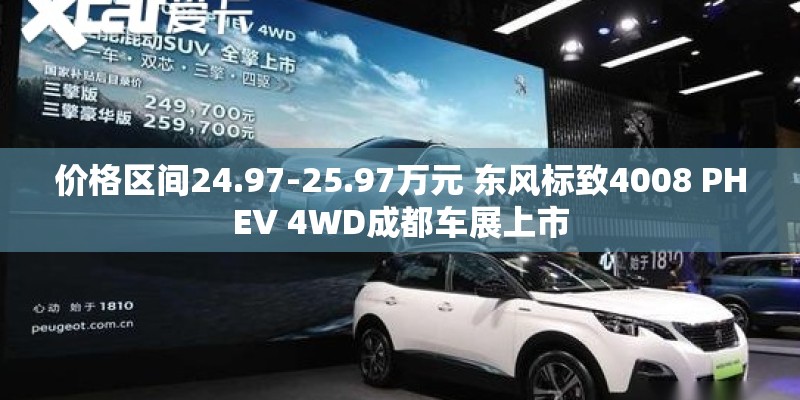 价格区间24.97-25.97万元 东风标致4008 PHEV 4WD成都车展上市