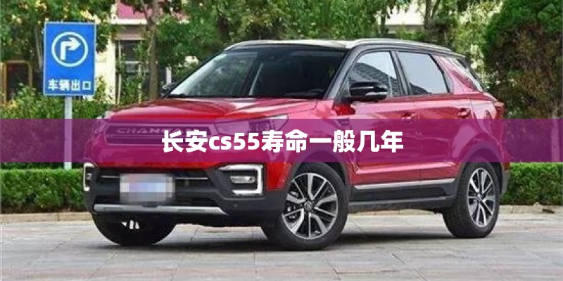长安cs55寿命一般几年