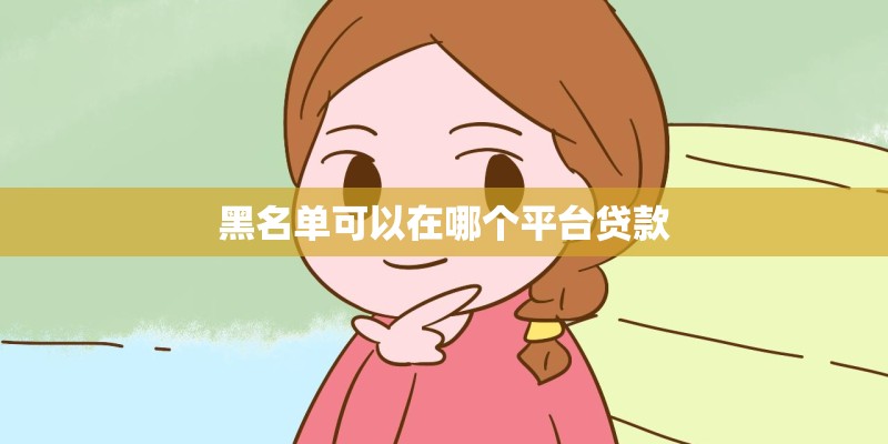 黑名单可以在哪个平台贷款
