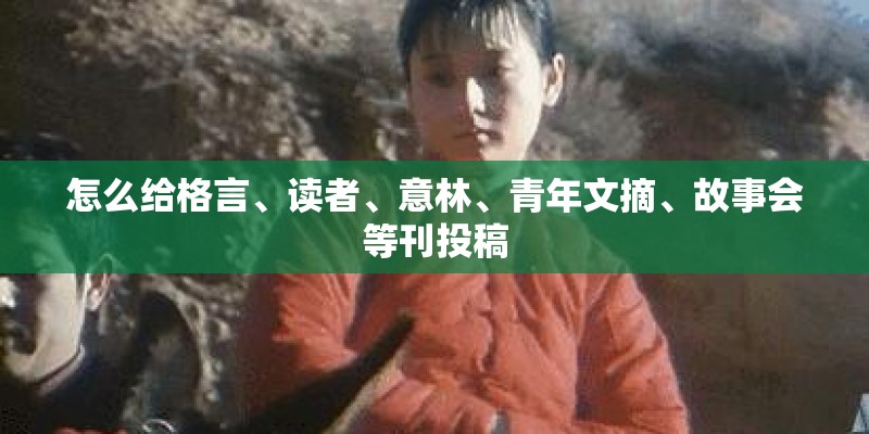 怎么给格言、读者、意林、青年文摘、故事会等刊投稿