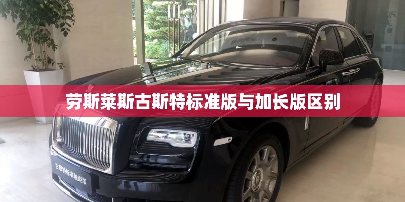 劳斯莱斯古斯特标准版与加长版区别