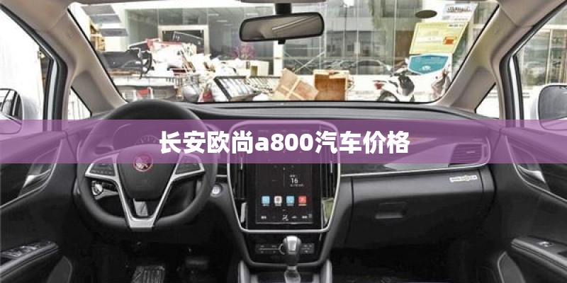 长安欧尚a800汽车价格 长安欧尚a800汽车价格