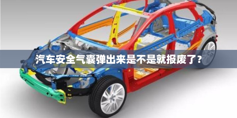 汽车安全气囊弹出来是不是就报废了？
