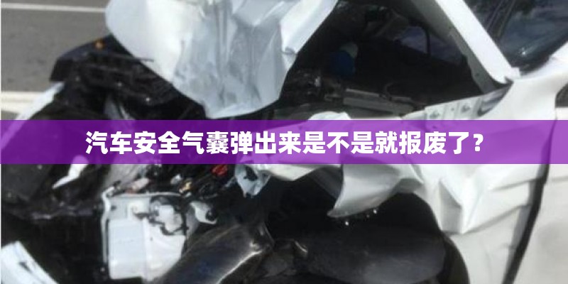 汽车安全气囊弹出来是不是就报废了？
