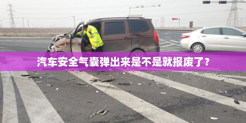 汽车安全气囊弹出来是不是就报废了？