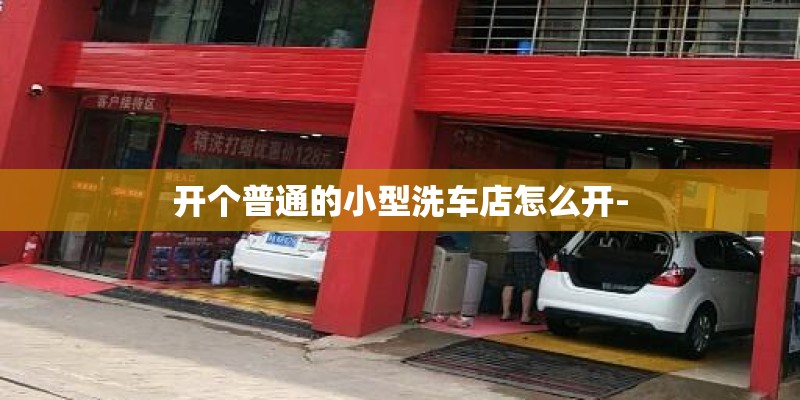 开个普通的小型洗车店怎么开-