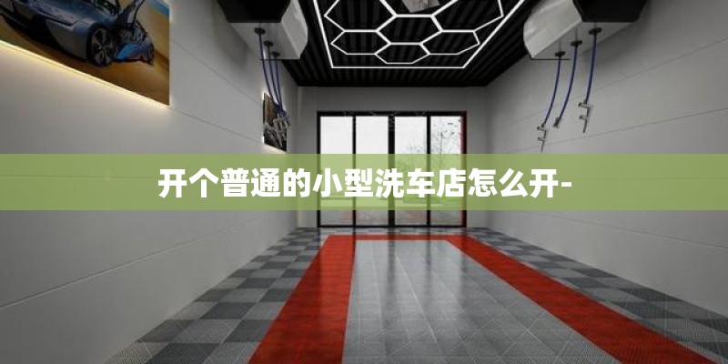 开个普通的小型洗车店怎么开-