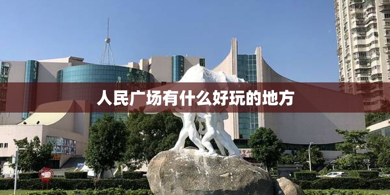 人民广场有什么好玩的地方
