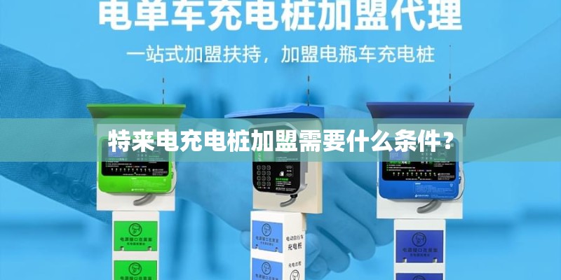 特来电充电桩加盟需要什么条件? 特来电充电桩加盟需要什么条件?