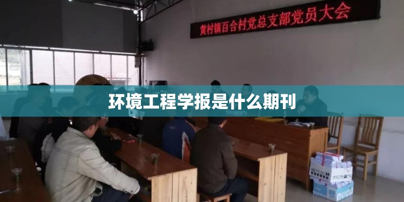 环境工程学报是什么期刊 环境工程学报是什么期刊