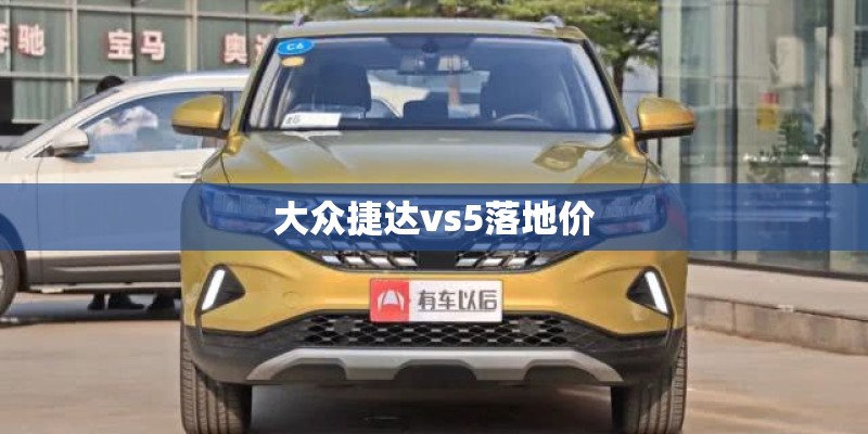 大众捷达vs5落地价