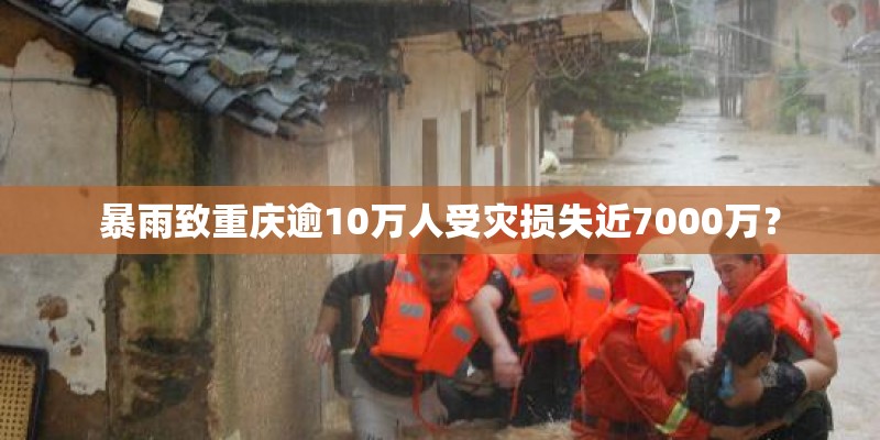 暴雨致重庆逾10万人受灾损失近7000万? 暴雨致重庆逾10万人受灾损失近7000万?