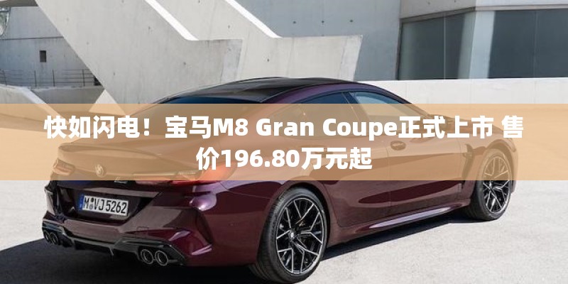 快如闪电!宝马M8 Gran Coupe正式上市 售价196.80万元起 快如闪电!宝马M8 Gran Coupe正式上市 售价196.80万元起