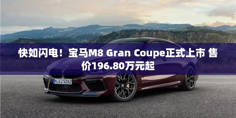 快如闪电!宝马M8 Gran Coupe正式上市 售价196.80万元起 快如闪电!宝马M8 Gran Coupe正式上市 售价196.80万元起