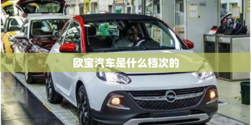 欧宝汽车是什么档次的