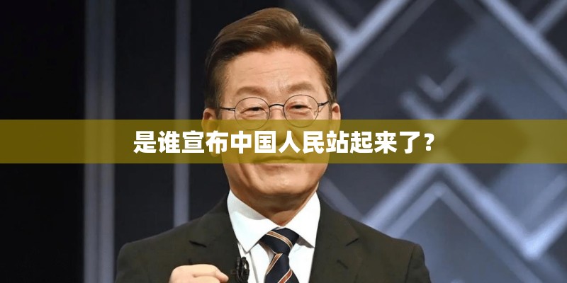 是谁宣布中国人民站起来了? 是谁宣布中国人民站起来了?
